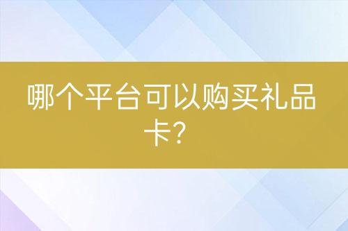 哪個(gè)平臺(tái)可以購(gòu)買(mǎi)禮品卡？