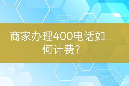 商家辦理400電話如何計費？