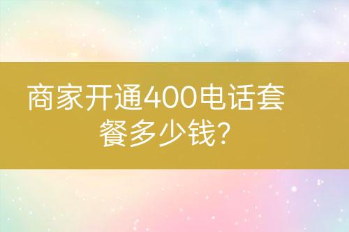 商家開通400電話套餐多少錢？