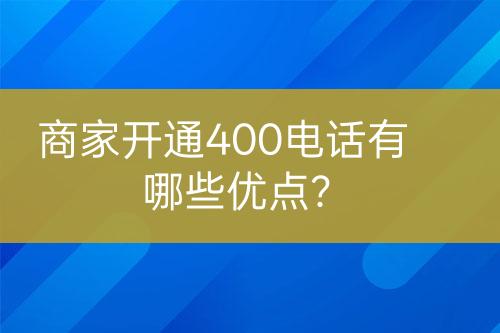 商家開通400電話有哪些優(yōu)點？