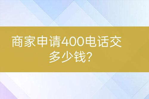 商家申請(qǐng)400電話交多少錢？