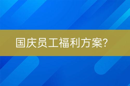國(guó)慶員工福利方案？