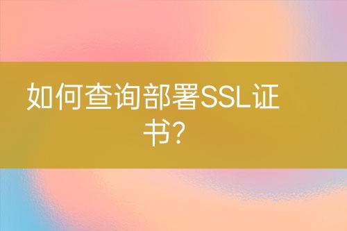 如何查詢部署SSL證書(shū)？