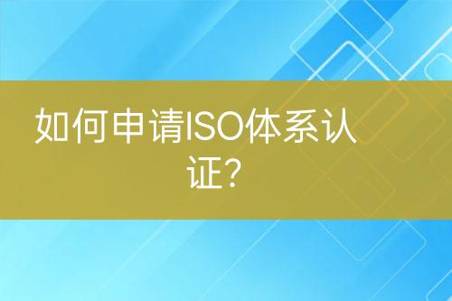 如何申請(qǐng)ISO體系認(rèn)證？