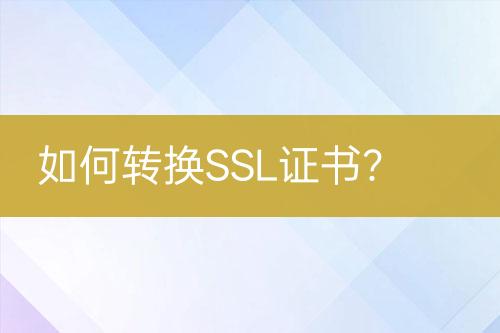 如何轉(zhuǎn)換SSL證書？