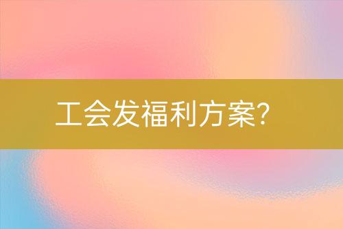 工會發(fā)福利方案？