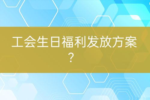 工會(huì)生日福利發(fā)放方案？