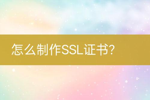 怎么制作SSL證書？