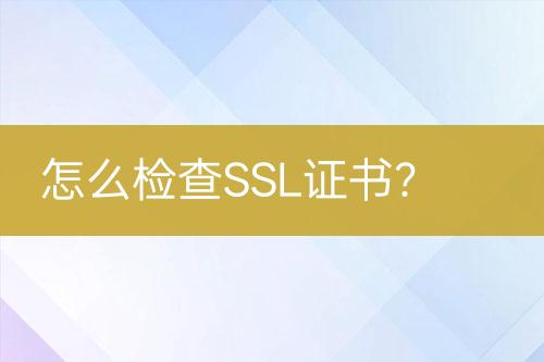 怎么檢查SSL證書？
