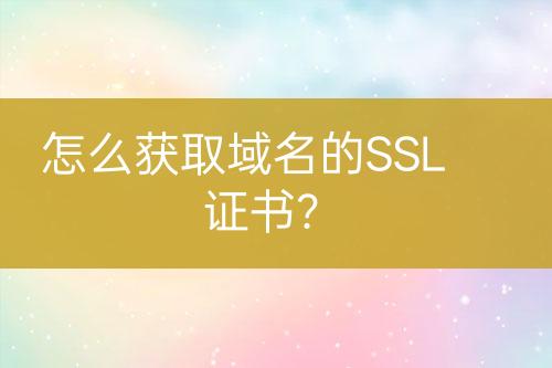 怎么獲取域名的SSL證書(shū)？