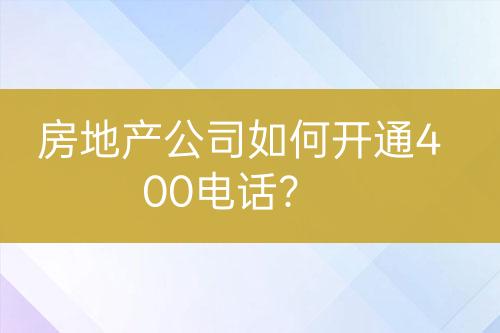 房地產(chǎn)公司如何開通400電話？