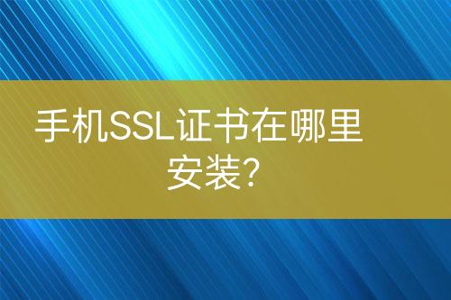 手機(jī)SSL證書(shū)在哪里安裝？