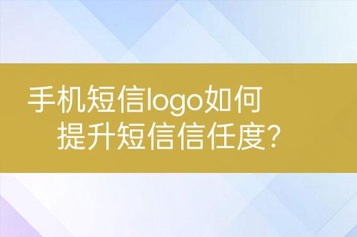手機(jī)短信logo如何提升短信信任度？