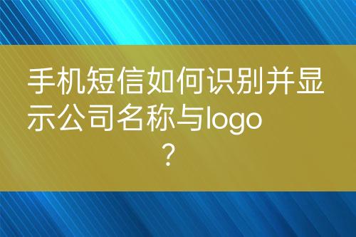 手機(jī)短信如何識(shí)別并顯示公司名稱(chēng)與logo？