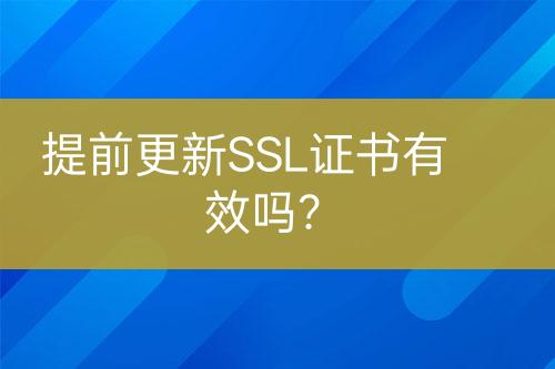 提前更新SSL證書有效嗎？