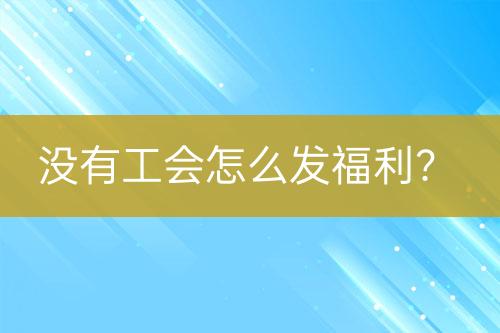 沒有工會(huì)怎么發(fā)福利？