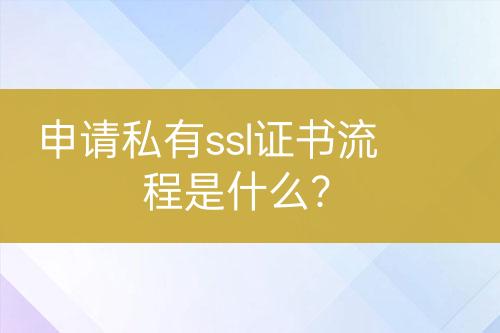 申請私有ssl證書流程是什么？