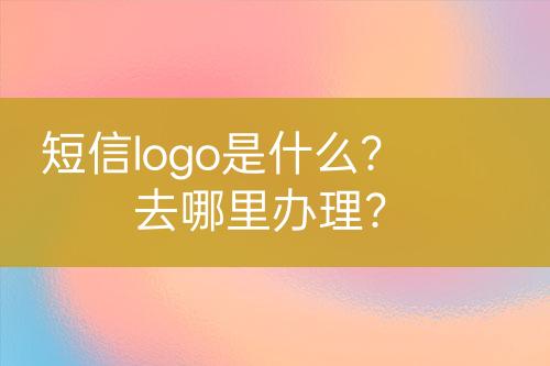 短信logo是什么？去哪里辦理？
