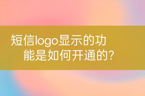 短信logo顯示的功能是如何開通的？