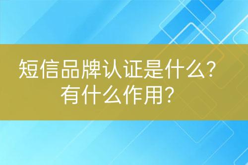 短信品牌認證是什么？有什么作用？