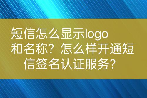 短信怎么顯示logo和名稱？怎么樣開通短信簽名認證服務(wù)？