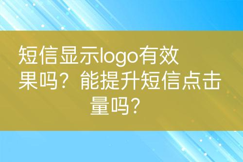 短信顯示logo有效果嗎？能提升短信點擊量嗎？