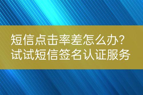 短信點擊率差怎么辦？試試短信簽名認證服務