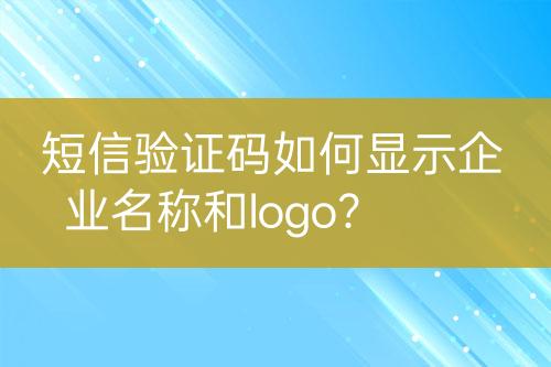 短信驗(yàn)證碼如何顯示企業(yè)名稱和logo？