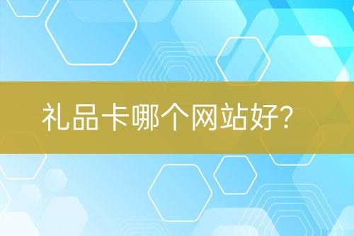 禮品卡哪個網(wǎng)站好？
