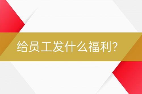 給員工發(fā)什么福利？