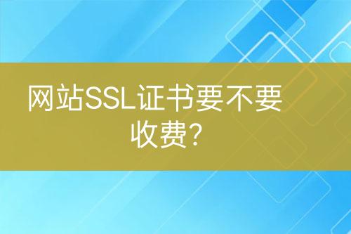 網(wǎng)站SSL證書要不要收費(fèi)？
