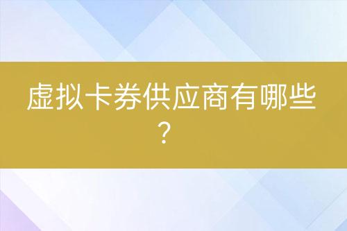 虛擬卡券供應(yīng)商有哪些？