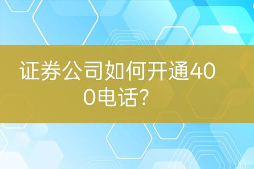 證券公司如何開通400電話？