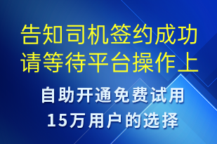 告知司機簽約成功請等待平臺操作上傳-訂單通知短信模板